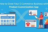 How to Grow Your Ecommerce Business with Product Customization App
