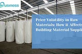 Price Volatility in Raw Materials: How it Affects Building Material Suppliers