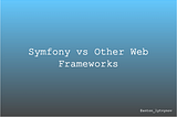 Symfony vs Other Web Frameworks: A Comprehensive Comparison