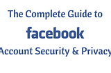 The Complete Guide to Facebook Account Security and Privacy — Part 2
