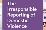 The irresponsible reporting of domestic violence