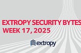 Extropy Security Bytes: w17 2025