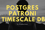 Postgres In Production with Patroni & TimescaleDB— Our Experiences