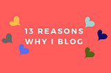 13 reasons why I blog