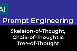Prompt Engineering — Chain-of-Thought, Skeleton-of-Thought & Tree-of-Thought