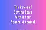 The Power of Setting Goals within Your Sphere of Control by Mindy Aisling