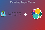 Persisting the traces collected using Jaeger with the help of Elastic Search