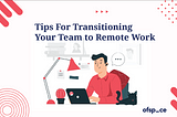 Tips For Transitioning Your Team To Remote Work