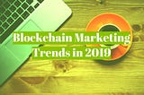 Blockchain Marketing Trends in 2019