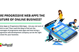 Are Progressive Web Apps The Future Of Online Business?