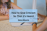 How to Give Criticism So That It’s Heard