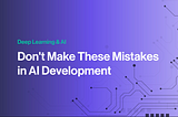 Don’t Make These Mistakes in AI Development