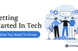 Getting Started In Tech. What You Need to Know