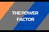 THE POWER FACTOR