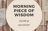 morning piece of wisdom — flow and recovery