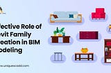 Effective Role of Revit Family Creation in BIM Modeling