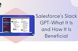 Salesforce’s Slack GPT-What It Is and How It Is Beneficial