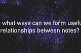 In what ways can we form useful relationships between notes?