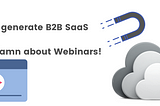 Want to generate B2B SaaS leads? Give a damn about Webinars!