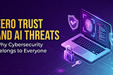 Zero Trust and AI Threats: Why Cybersecurity Belongs to Everyone