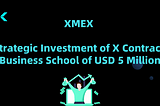 XMEX Announcement ： Strategic Investment of X Contract Business School of USD 5 Million