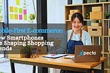 Mobile-First E-commerce: How Smartphones Are Shaping Shopping Trends