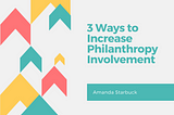 3 Ways to Increase Philanthropy Involvement