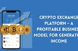 Crypto Exchange Platform — A Profitable Business Model for Generating Income