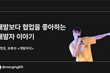 개발보다 협업을 좋아하는 개발자 이야기
