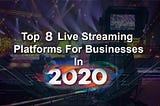 Top 8 Live Streaming Platforms for Businesses in 2020