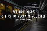 Feeling Lost? 6 Tips to Reclaim Yourself