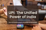 UPI (Unified Payments Interface): How is UPI changing the way people are transacting?