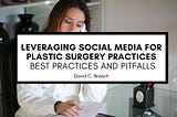 Leveraging Social Media for Plastic Surgery Practices: Best Practices and Pitfalls