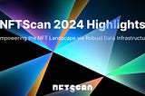NFTScan 2024 Highlights: Empowering the NFT Landscape via Robust Data Infrastructure