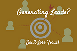 Generating Leads — Don’t Lose Focus!
