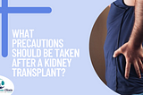 What precautions should be taken after a kidney transplant?