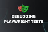 Debugging Playwright Tests