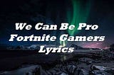 We Can Be Pro Fortnite Gamers Lyrics