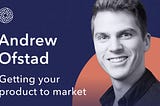 Andrew Ofstad: Getting your product to market