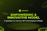 eesee’s Empowering & Innovative Model: A Solution to Current NFT Marketplace Pitfalls