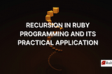 Recursion in Ruby programming and Its Practical Application