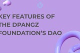 KEY FEATURES OF THE DPANGZ FOUNDATION’S DAO