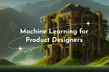 White text that reads “machine learning for product designers” on top of a scenic fantasy image generated by AI. The image shows a futuristic building surrounded lush green hills and a nature landscape.