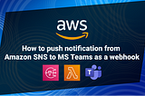 Push Notifications From Amazon SNS to MS Team as a Webhook
