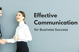The Crucial Role of Effective Communication in Business Success