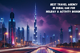 Best Travel and Tours Agency in Dubai for Holiday Packages