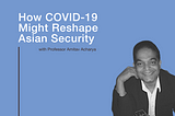 How COVID-19 Might Reshape Asian Security: With Amitav Acharya — Activities — Berggruen Institute