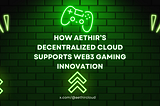 How Aethir’s Decentralized Cloud Supports Web3 Gaming Innovation