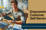 Next-Generation Customer Self-Service- Empower your Customers & Enhance their Experience