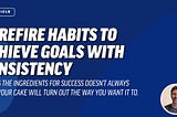 Surefire habits to achieve goals with consistency